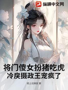 将门傻女扮猪吃虎，冷戾摄政王宠疯了